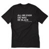 ALL WE EVER DID WAS BE BLACK T-Shirt PU27