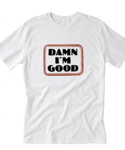 Damn I’m Good Parody Funny T-Shirt PU27