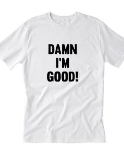 Damn I’m Good T-Shirt PU27