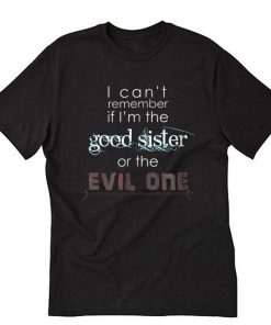 I Can t Remember If I m The Good Sister T-Shirt PU27