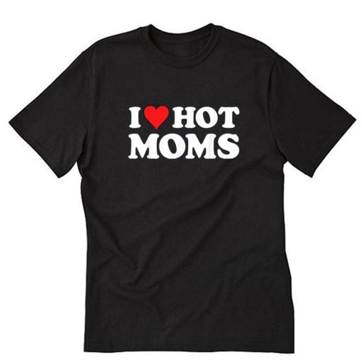 I Love Hot Moms T-Shirt PU27