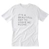 Its A Beautiful Day To Leave Me Alone T-Shirt PU27
