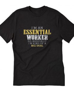 I’M AN ESSENTIAL WORKER SO BASICALLY I’M KIND OF A BIG DEAL T-Shirt PU27