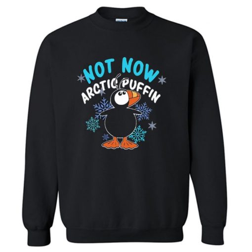 Not now arctic puffin ugly christmas Sweatshirt PU27