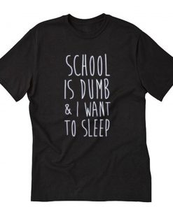 School Is Dumb & I Want To Sleep T-Shirt PU27
