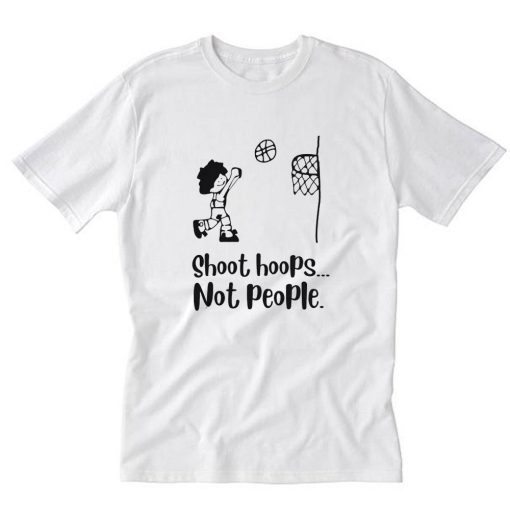 Shoot Hoops Not People T-Shirt PU27