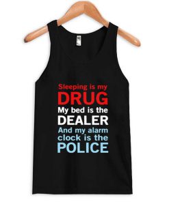 Sleep is my drug my bed is my dealer and my alarm clock is the police Tank Top PU27