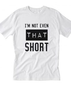 I'm not even that short T-Shirt PU27