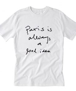 Paris Is Always A Good Idea T-Shirt PU27