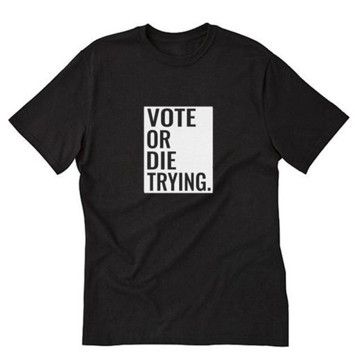 Vote Or Die Trying T-Shirt PU27