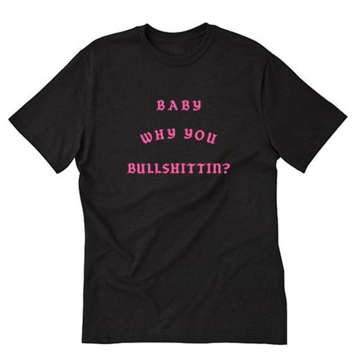 Baby Why You Bullshittin T-Shirt PU27