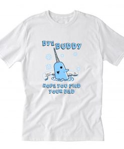 Bye Buddy Hope You Find Your Dad Elf Will Ferrell T-Shirt PU27