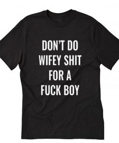 Don’t Do Wifey Shit For A Fuck Boy T-Shirt PU27