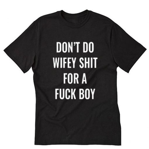 Don’t Do Wifey Shit For A Fuck Boy T-Shirt PU27