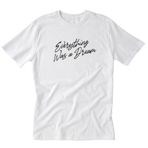 Everything Was a Dream T-Shirt PU27