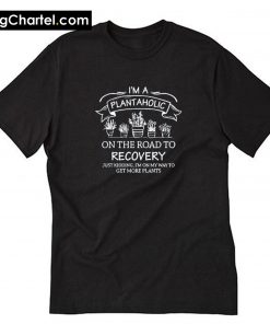 I Am A Plantaholic On The Road To Recovery T-Shirt PU27