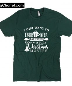 I Just Want To Drink Hot Cocoa Bake Stuff and Watch Christmas Movies T-Shirt PU27