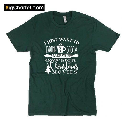 I Just Want To Drink Hot Cocoa Bake Stuff and Watch Christmas Movies T-Shirt PU27