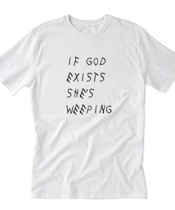 If God Exists She’s Weeping T-Shirt PU27