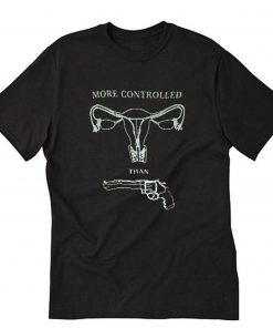 More Controlled Than Guns T-Shirt PU27