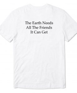 The Earth Needs All The friends It Can Get T-Shirt PU27
