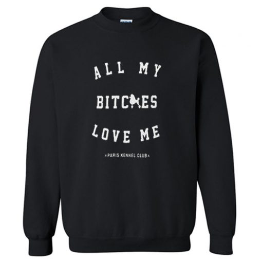 All My Bitches Love Me Sweatshirt PU27