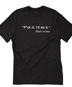 Black Women Fuck It I’ll Do It T-Shirt PU27