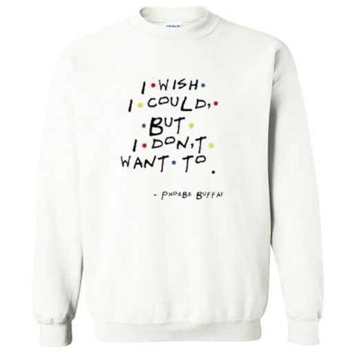 I Wish I Could But I Don’t Want To Sweatshirt PU27
