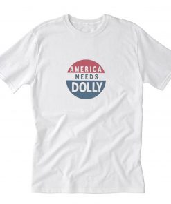 America Needs Dolly Parton T Shirt PU27