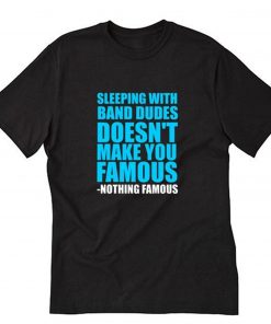Sleeping With Band Dudes Doesn’t Make You Famous T-Shirt PU27