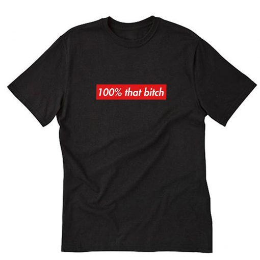 100% That Bitch T-Shirt PU27