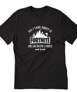 All I Care About Is Fortnite T-Shirt PU27