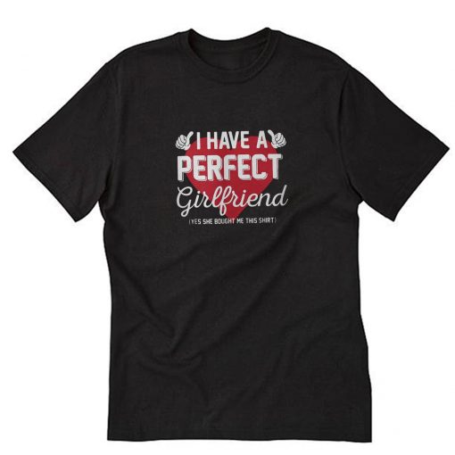 I have a perfect girlfriend yes she bought me this T-Shirt PU27