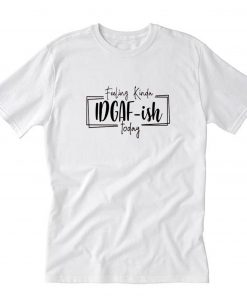 Feeling kinda IDGAF-ish today T-Shirt PU27