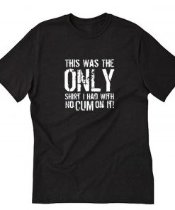 This Was The Only Shirt I Had With No Cum On It T-Shirt Black PU27