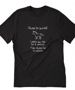 Always Be Yourself Unless You Can Be A Unicorn Then Always Be A Unicorn T-Shirt PU27