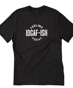 Feeling IDGAF-ish Today T-Shirt PU27