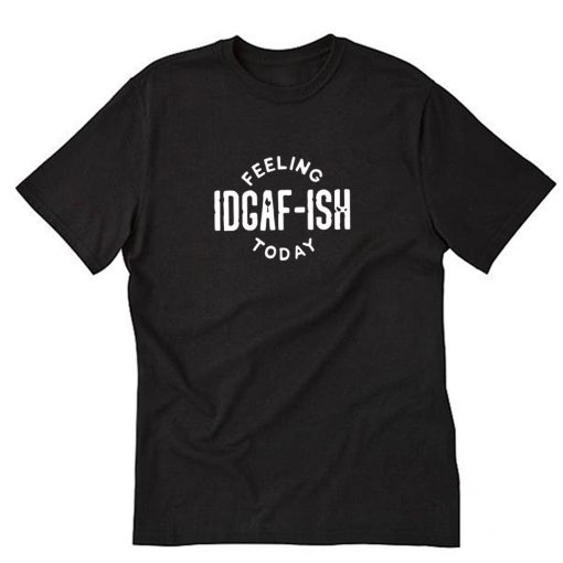 Feeling IDGAF-ish Today T-Shirt PU27