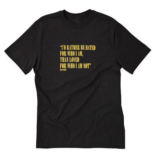 I’d Rather Be Hated For Who I Am Than Loved For Who I Am Not T-Shirt PU27