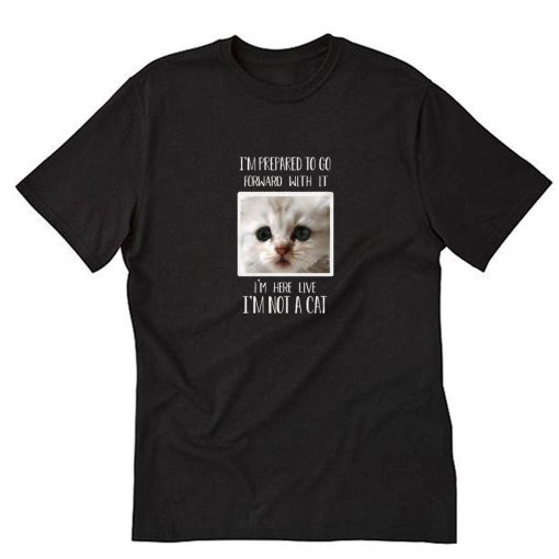 I'm here live I'm not a cat T-Shirt PU27