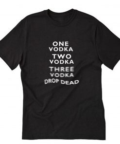 One Vodka Two Vodka Three Vodka Drop Dead T-Shirt PU27