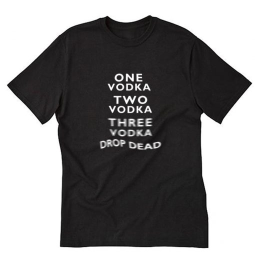 One Vodka Two Vodka Three Vodka Drop Dead T-Shirt PU27