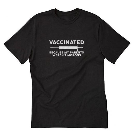 Vaccinated Because My Parents Weren’t Morons T-Shirt PU27