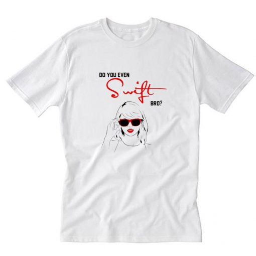 Do You Even Swift Bro T Shirt PU27