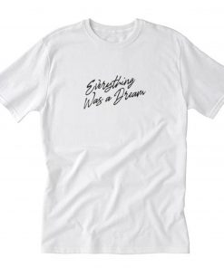 Everything Was a Dream T-Shirt PU27