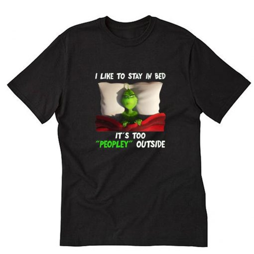 Grinch I like to stay in bed it’s too peopley outside T shirt PU27