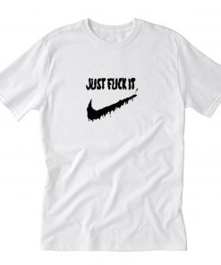 Just Fuck It T-Shirt PU27