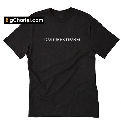 I Can't Think Straight Tshirt PU27