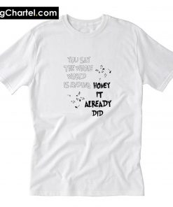 You Say The Whole World Is Ending T-Shirt PU27