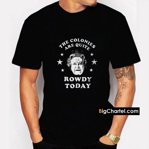 The Colonies Are Quite Rowdy Today T-Shirt PU27